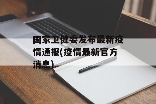 国家卫健委发布最新疫情通报(疫情最新官方消息) 国家卫健委发布最新疫情通报(疫情最新官方消息)